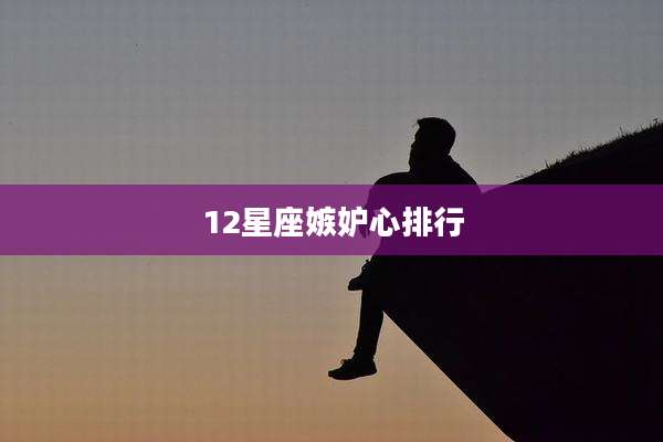 12星座嫉妒心排行