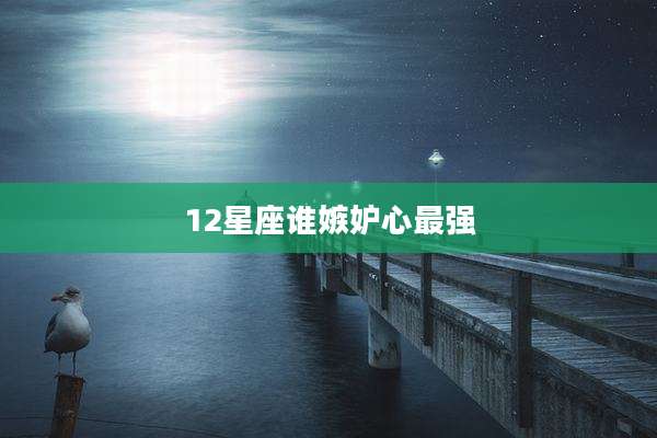 12星座谁嫉妒心最强