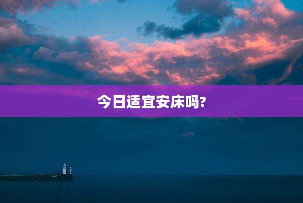 今日适宜安床吗?