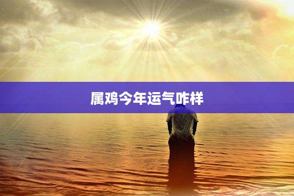 属鸡今年运气咋样