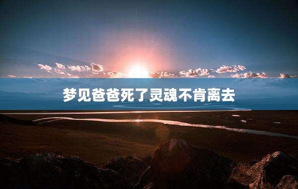 梦见爸爸死了灵魂不肯离去