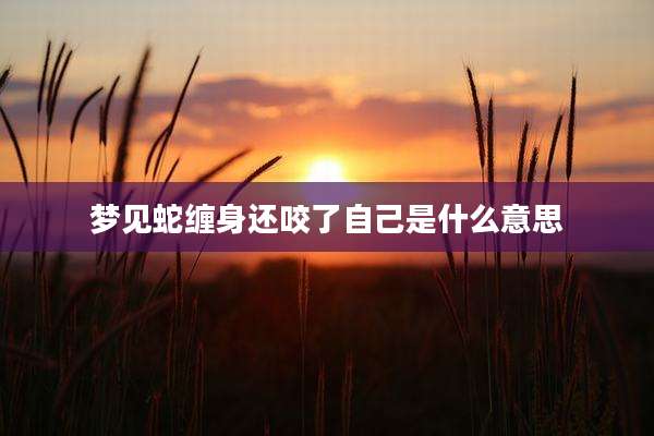 梦见蛇缠身还咬了自己是什么意思