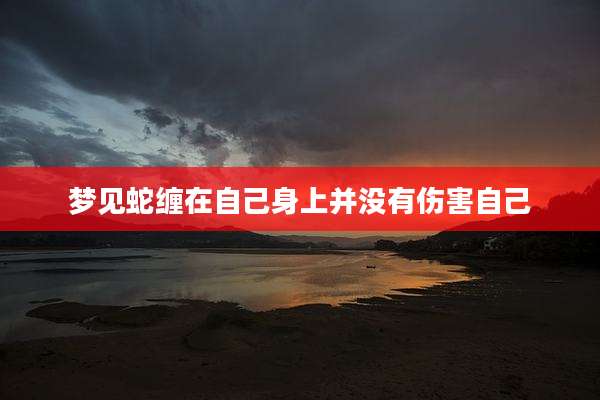 梦见蛇缠在自己身上并没有伤害自己