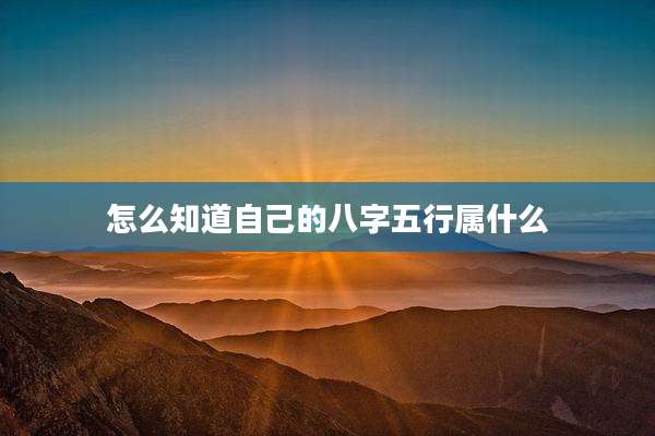 怎么知道自己的八字五行属什么