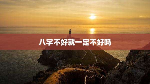 八字不好就一定不好吗