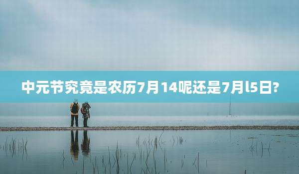 中元节究竟是农历7月14呢还是7月l5日?