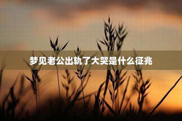 梦见老公出轨了大哭是什么征兆