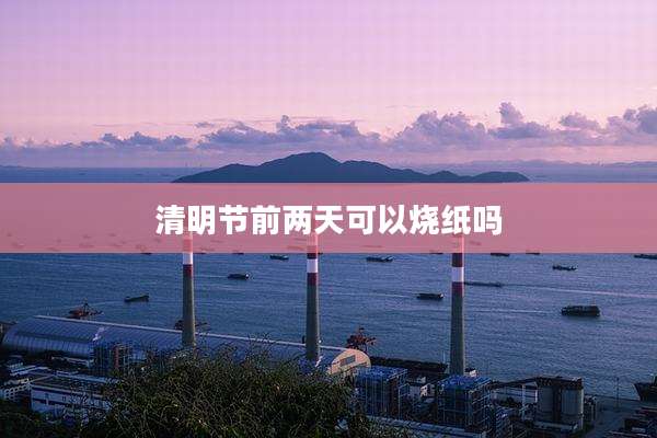 清明节前两天可以烧纸吗