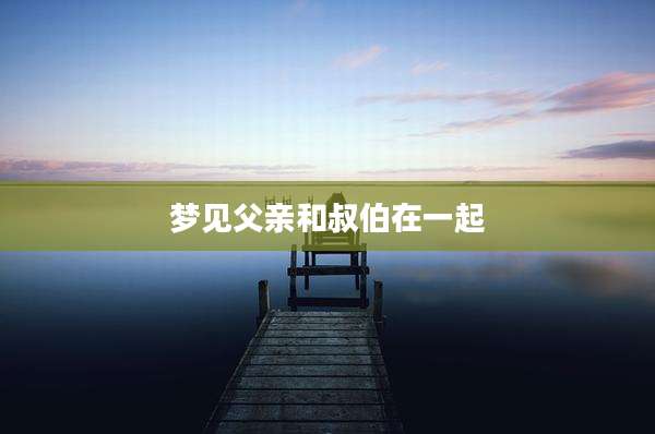梦见父亲和叔伯在一起