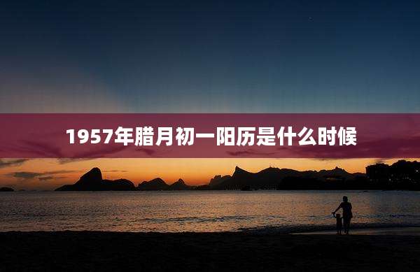 1957年腊月初一阳历是什么时候