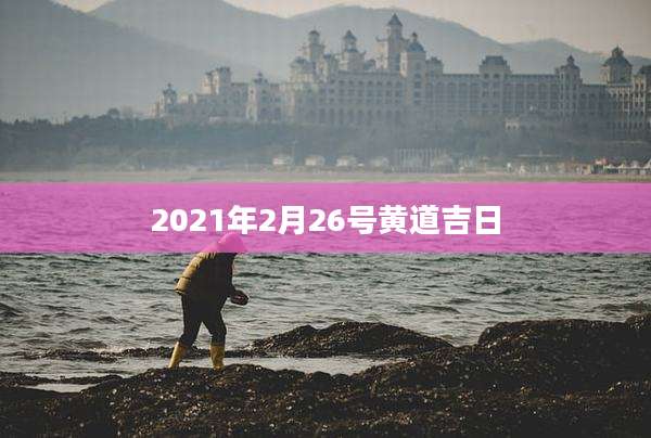 2021年2月26号黄道吉日