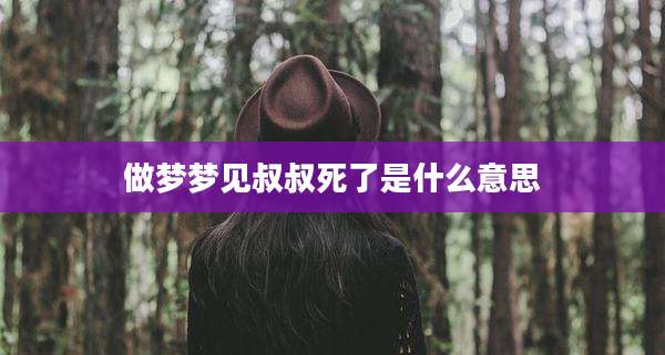 做梦梦见叔叔死了是什么意思