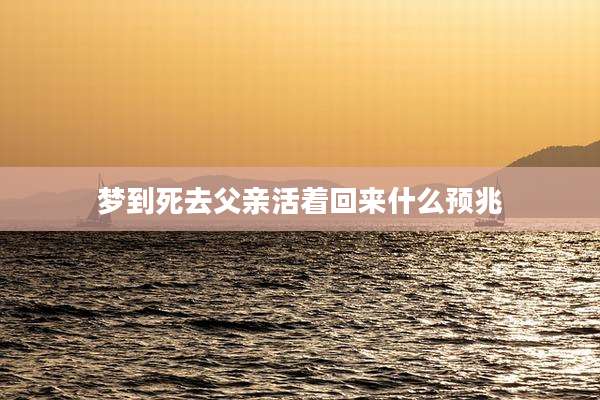 梦到死去父亲活着回来什么预兆