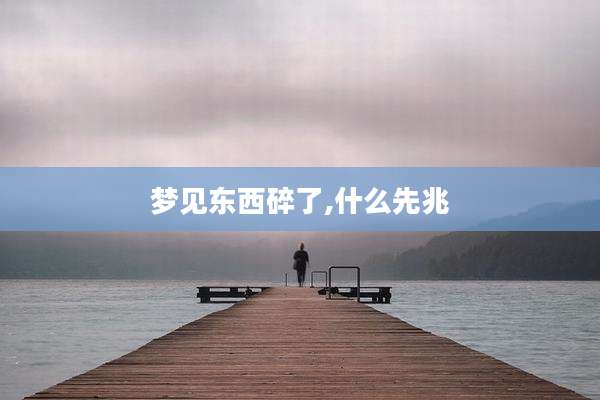 梦见东西碎了,什么先兆