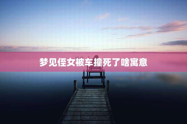 梦见侄女被车撞死了啥寓意