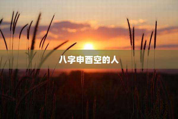 八字申酉空的人