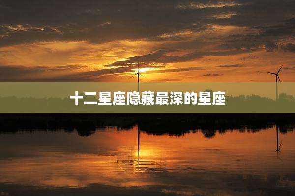 十二星座隐藏最深的星座