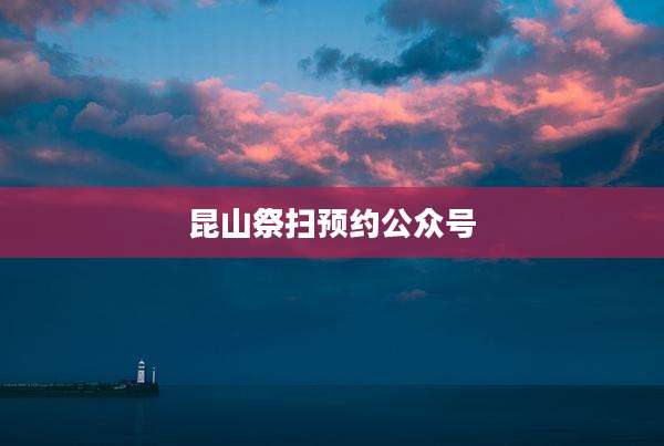 昆山祭扫预约公众号