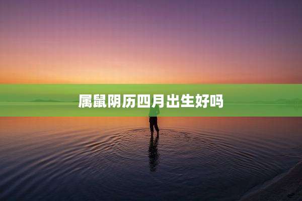 属鼠阴历四月出生好吗