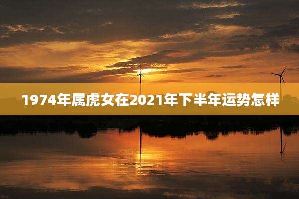 1974年属虎女在2021年下半年运势怎样