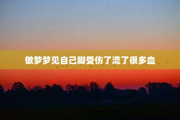 做梦梦见自己脚受伤了流了很多血