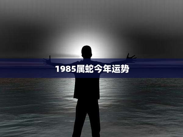 1985属蛇今年运势