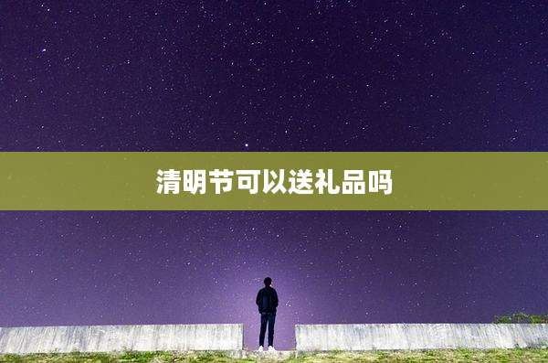 清明节可以送礼品吗