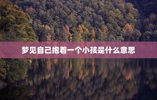 梦见自己抱着一个小孩是什么意思