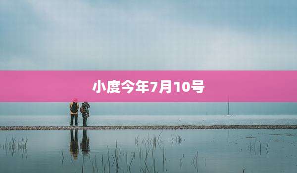 小度今年7月10号
