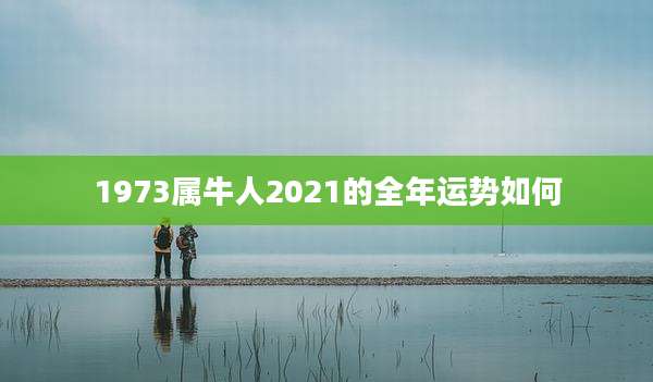 1973属牛人2021的全年运势如何