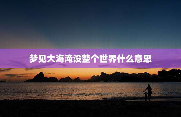 梦见大海淹没整个世界什么意思