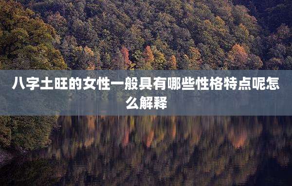 八字土旺的女性一般具有哪些性格特点呢怎么解释