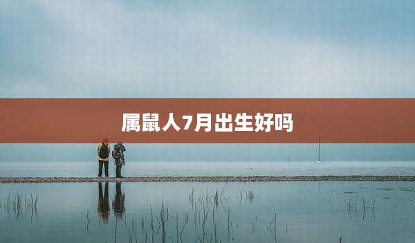 属鼠人7月出生好吗