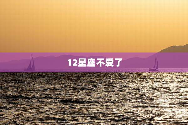 12星座不爱了