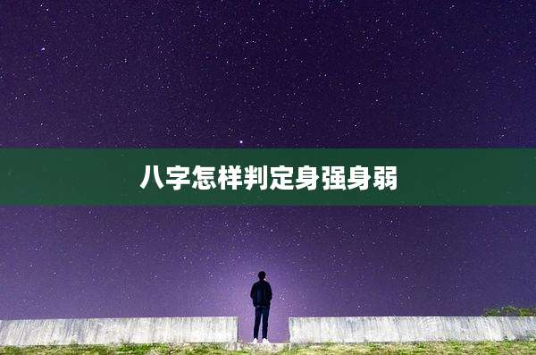 八字怎样判定身强身弱
