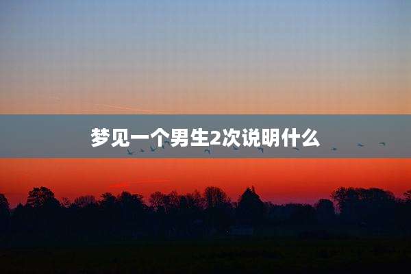 梦见一个男生2次说明什么