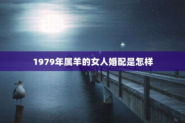 1979年属羊的女人婚配是怎样