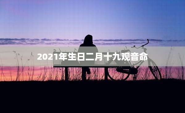 2021年生日二月十九观音命