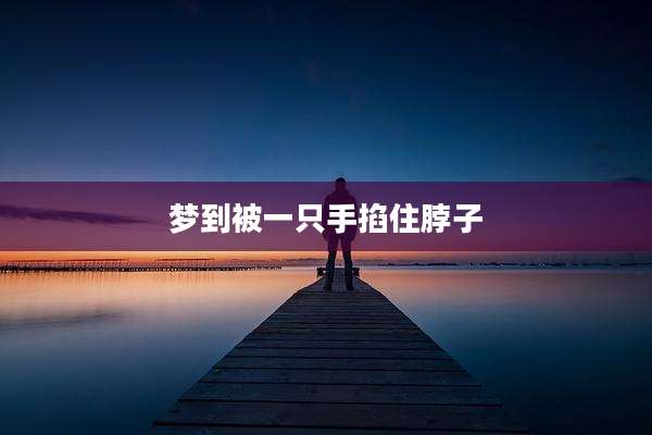 梦到被一只手掐住脖子