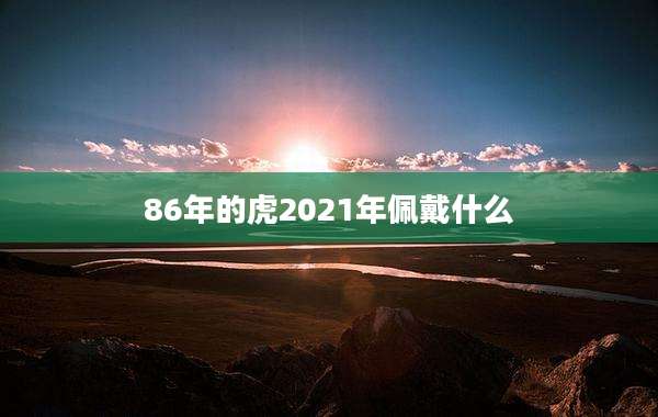 86年的虎2021年佩戴什么
