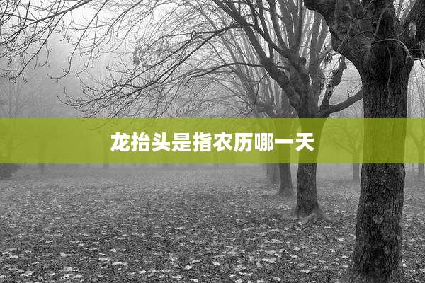 龙抬头是指农历哪一天
