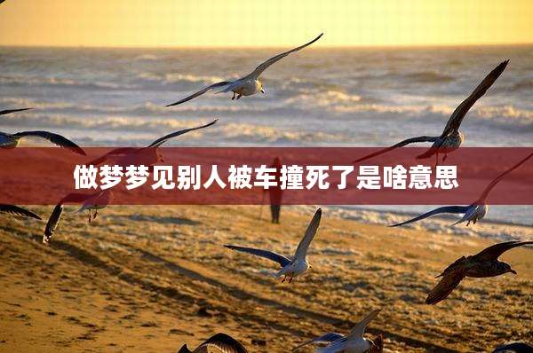 做梦梦见别人被车撞死了是啥意思