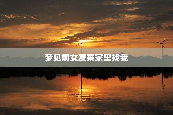 梦见前女友来家里找我