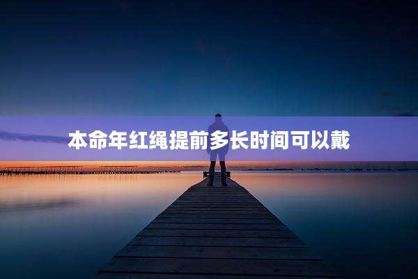 本命年红绳提前多长时间可以戴