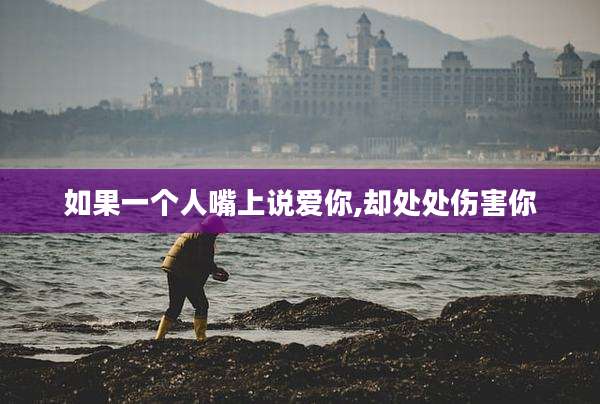 如果一个人嘴上说爱你,却处处伤害你