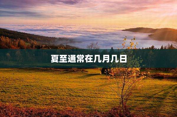 夏至通常在几月几日