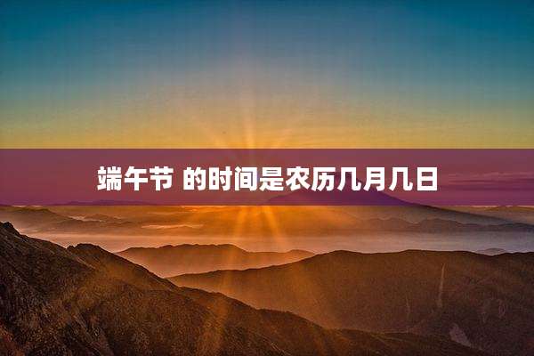 端午节 的时间是农历几月几日