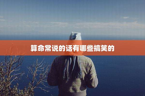 算命常说的话有哪些搞笑的