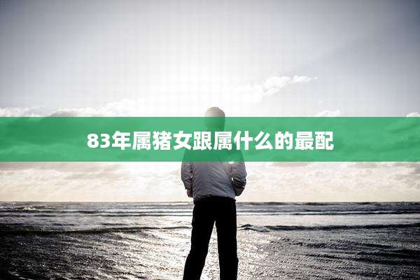 83年属猪女跟属什么的最配