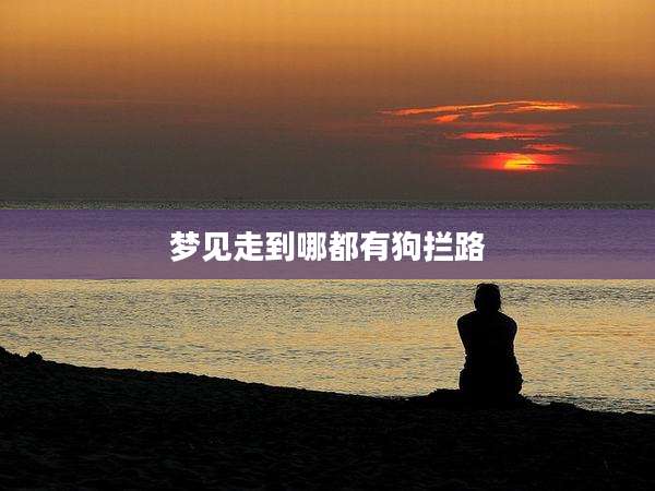 梦见走到哪都有狗拦路